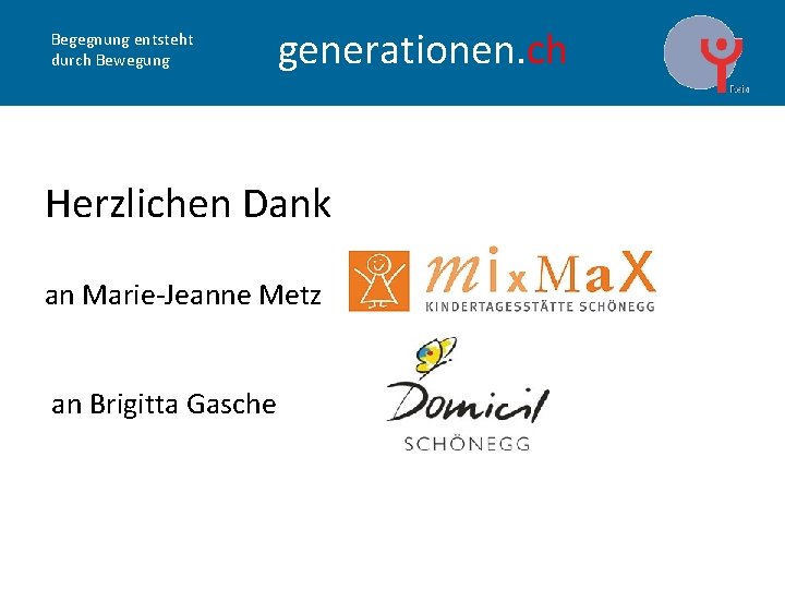 Begegnung entsteht durch Bewegung generationen. ch Herzlichen Dank an Marie-Jeanne Metz an Brigitta Gasche