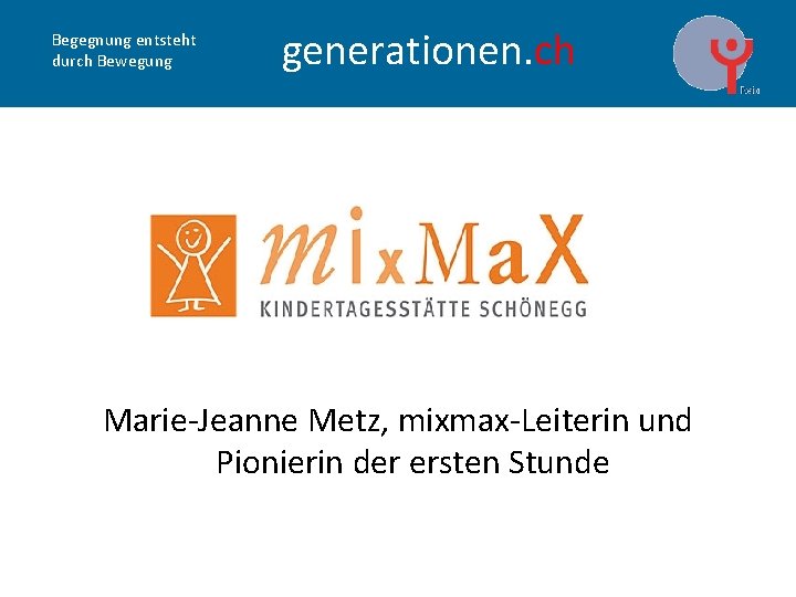 Begegnung entsteht durch Bewegung generationen. ch Marie-Jeanne Metz, mixmax-Leiterin und Pionierin der ersten Stunde