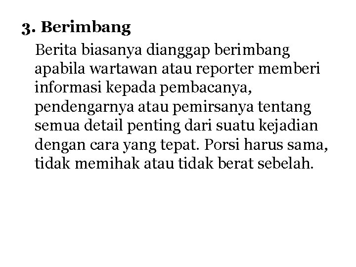 3. Berimbang Berita biasanya dianggap berimbang apabila wartawan atau reporter memberi informasi kepada pembacanya, 3. Berimbang Berita biasanya dianggap berimbang apabila wartawan atau reporter memberi informasi kepada pembacanya,