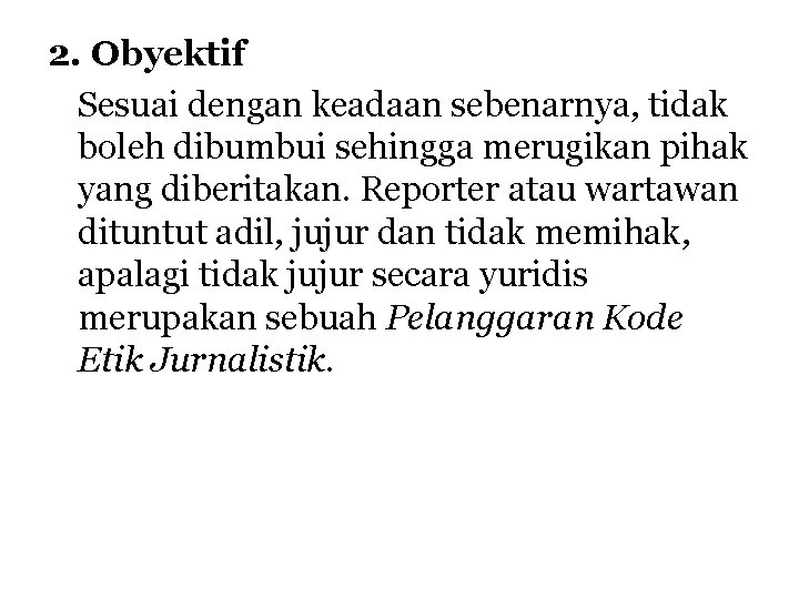 2. Obyektif Sesuai dengan keadaan sebenarnya, tidak boleh dibumbui sehingga merugikan pihak yang diberitakan. 2. Obyektif Sesuai dengan keadaan sebenarnya, tidak boleh dibumbui sehingga merugikan pihak yang diberitakan.
