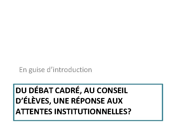En guise d’introduction DU DÉBAT CADRÉ, AU CONSEIL D’ÉLÈVES, UNE RÉPONSE AUX ATTENTES INSTITUTIONNELLES?