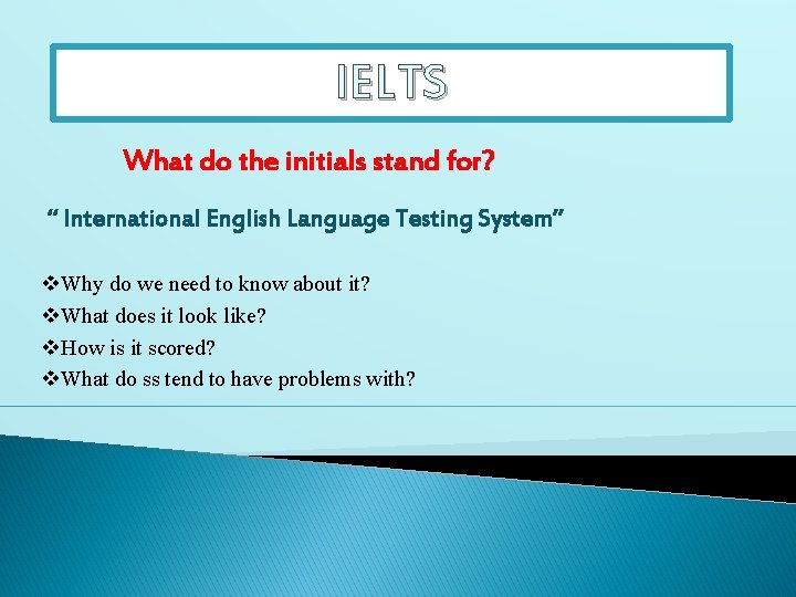 IELTS What do the initials stand for? “ International English Language Testing System” v.