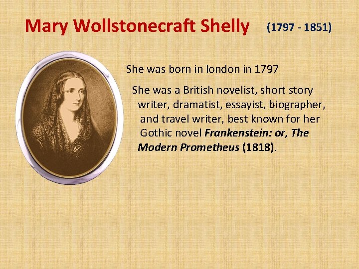 Mary Wollstonecraft Shelly (1797 - 1851) She was born in london in 1797 She