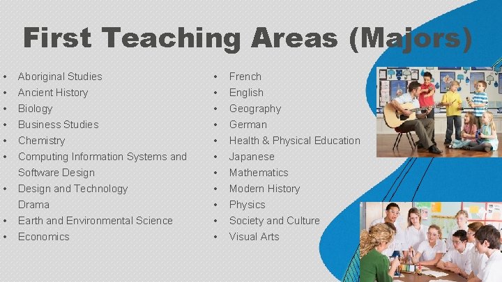 First Teaching Areas (Majors) • • • Aboriginal Studies Ancient History Biology Business Studies