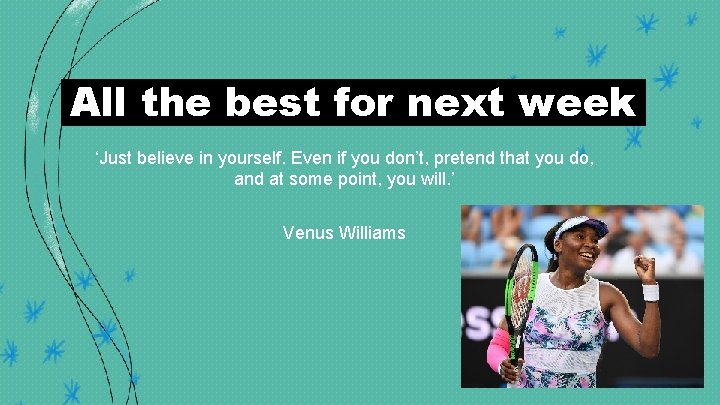  All the best for next week ‘Just believe in yourself. Even if you