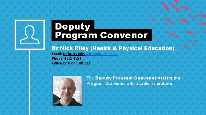  Deputy Program Convenor Dr Nick Riley (Health & Physical Education) Email: Nicholas. Riley@newcastle.