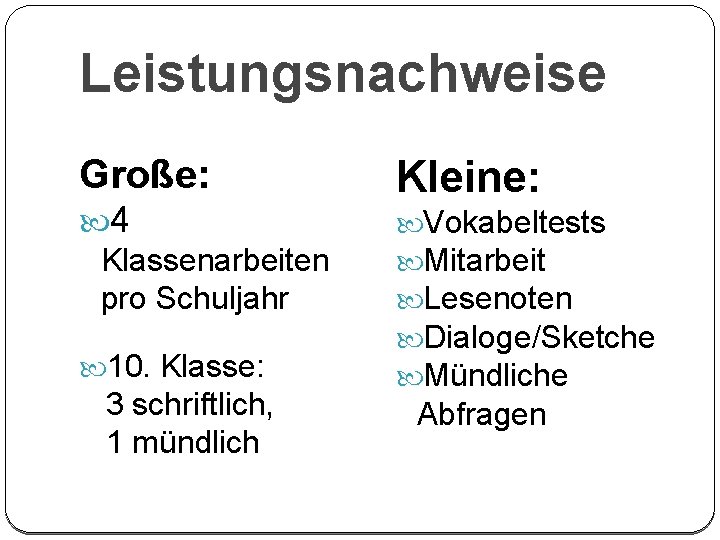 Leistungsnachweise Große: 4 Klassenarbeiten pro Schuljahr 10. Klasse: 3 schriftlich, 1 mündlich Kleine: Vokabeltests
