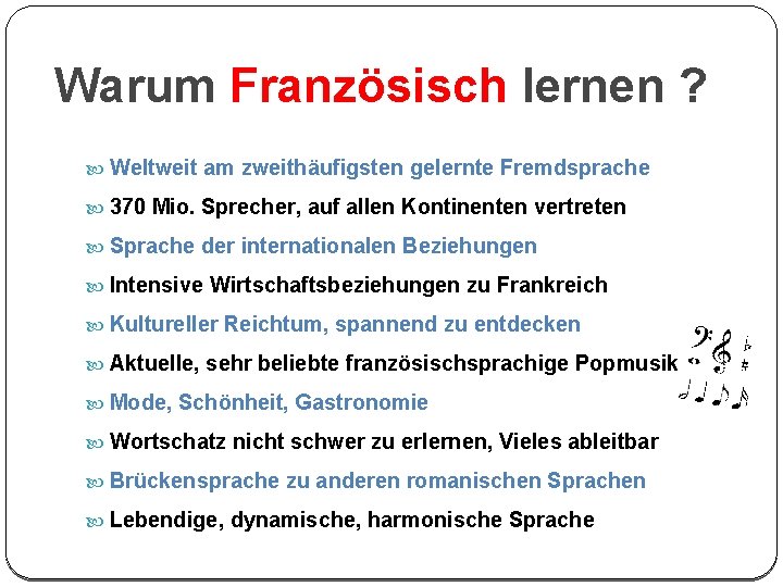 Warum Französisch lernen ? Weltweit am zweithäufigsten gelernte Fremdsprache 370 Mio. Sprecher, auf allen