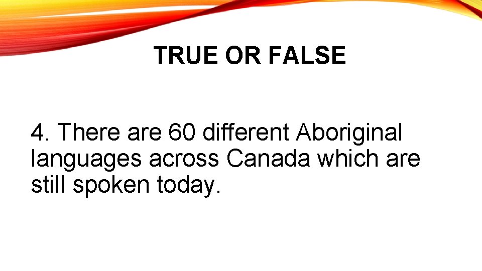 TRUE OR FALSE 4. There are 60 different Aboriginal languages across Canada which are