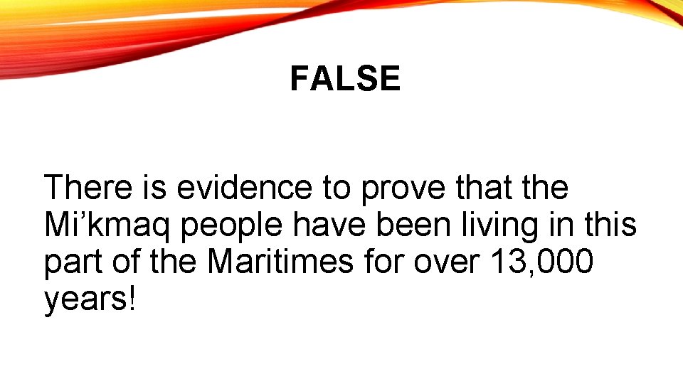 FALSE There is evidence to prove that the Mi’kmaq people have been living in