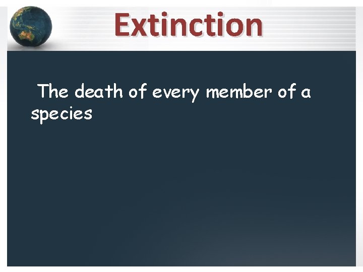 Extinction The death of every member of a species 