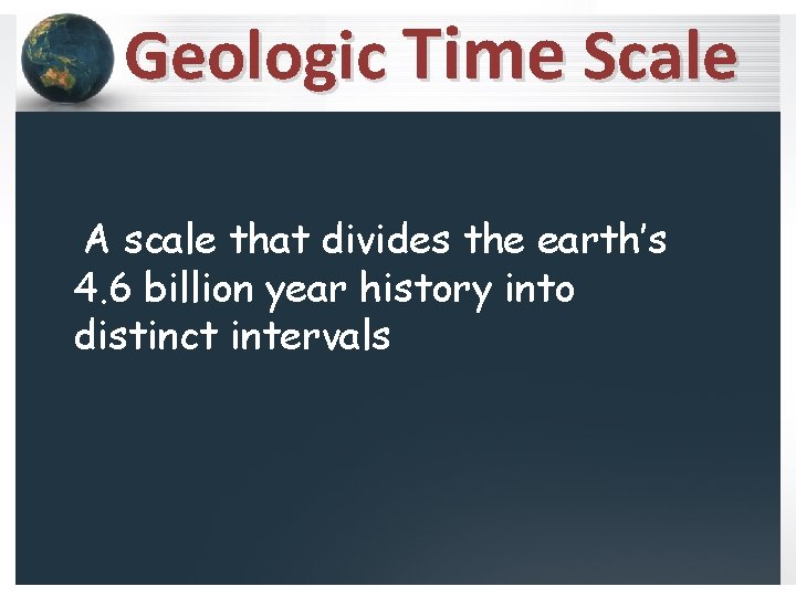 Geologic Time Scale A scale that divides the earth’s 4. 6 billion year history