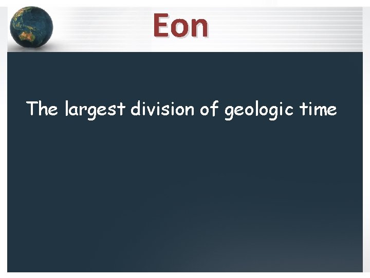 Eon The largest division of geologic time 