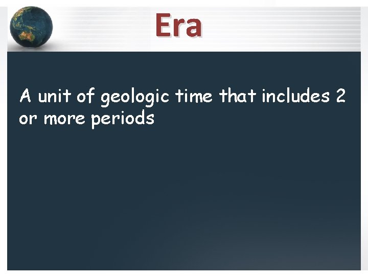 Era A unit of geologic time that includes 2 or more periods 