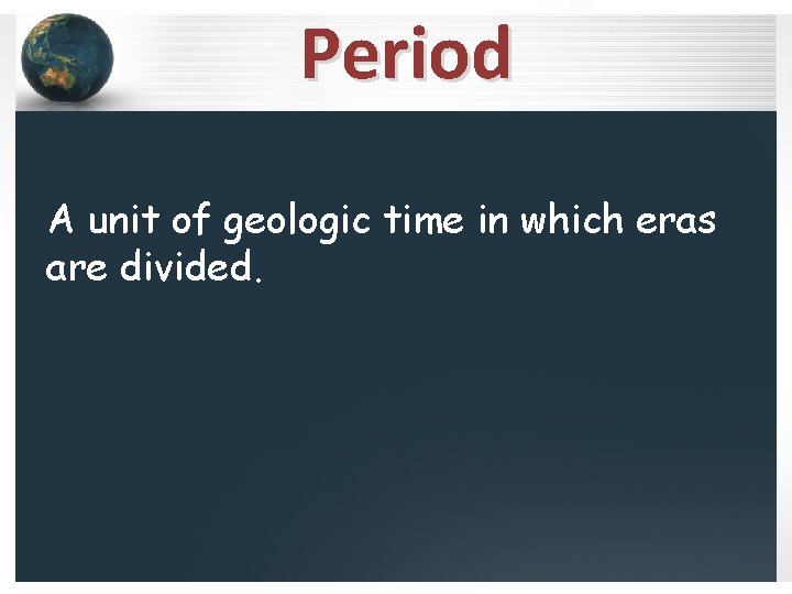 Period A unit of geologic time in which eras are divided. 