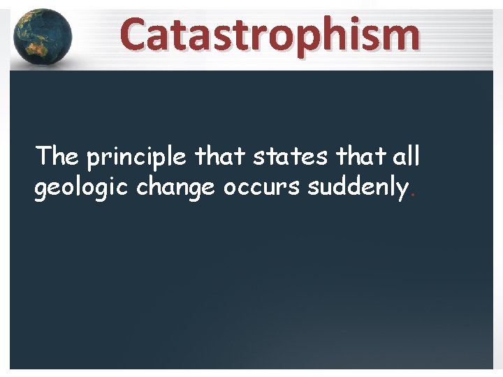 Catastrophism The principle that states that all geologic change occurs suddenly. 