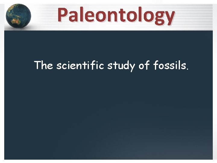 Paleontology The scientific study of fossils. 