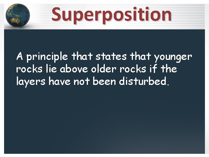 Superposition A principle that states that younger rocks lie above older rocks if the