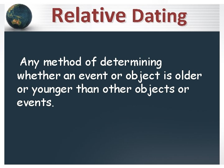 Relative Dating Any method of determining whether an event or object is older or