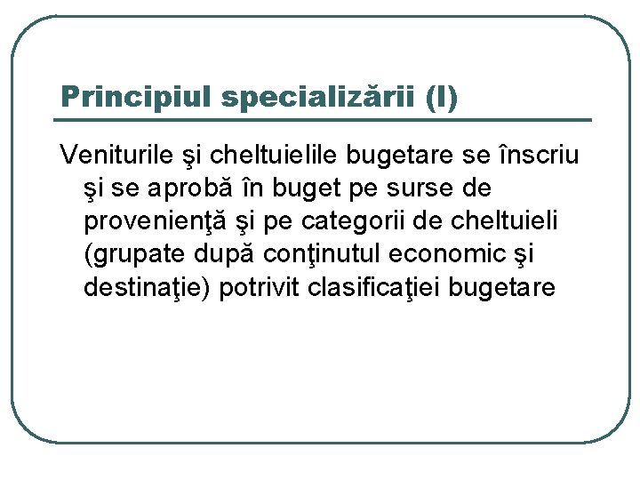 Principiul specializării (I) Veniturile şi cheltuielile bugetare se înscriu şi se aprobă în buget