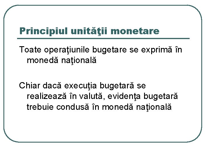 Principiul unităţii monetare Toate operaţiunile bugetare se exprimă în monedă naţională Chiar dacă execuţia