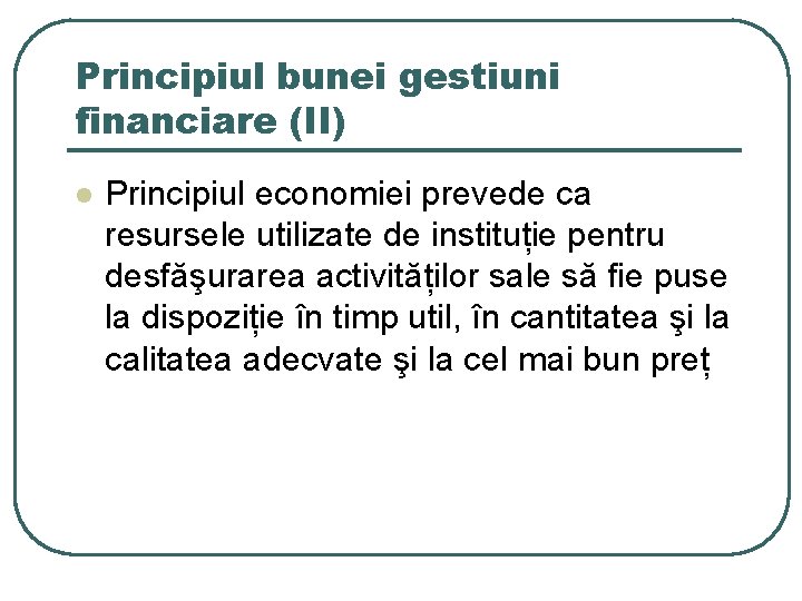 Principiul bunei gestiuni financiare (II) l Principiul economiei prevede ca resursele utilizate de instituție