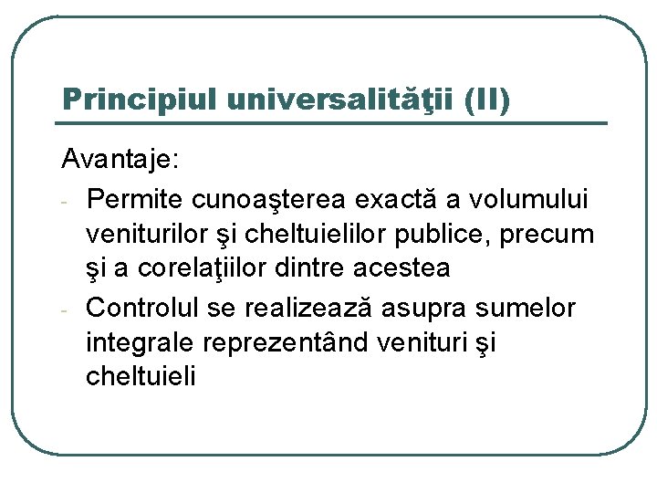 Principiul universalităţii (II) Avantaje: - Permite cunoaşterea exactă a volumului veniturilor şi cheltuielilor publice,