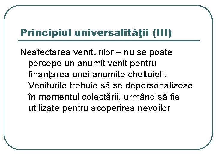 Principiul universalităţii (III) Neafectarea veniturilor – nu se poate percepe un anumit venit pentru