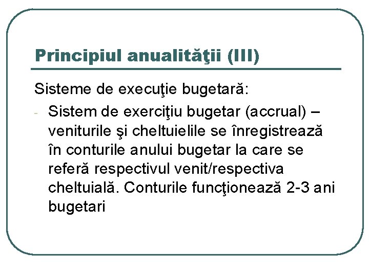Principiul anualităţii (III) Sisteme de execuţie bugetară: - Sistem de exerciţiu bugetar (accrual) –