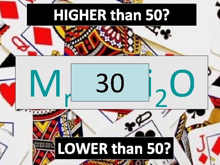 HIGHER than 50? 30 Li O Mr of 2 LOWER than 50? 