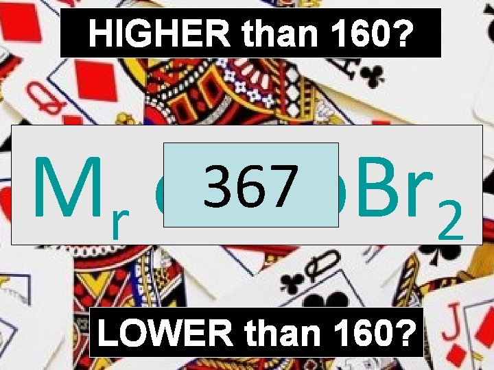 HIGHER than 160? Mr of 367 Pb. Br 2 LOWER than 160? 