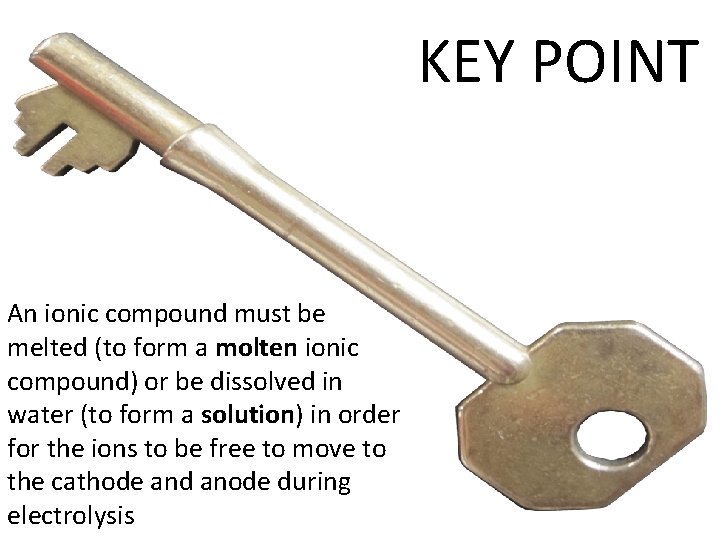 KEY POINT An ionic compound must be melted (to form a molten ionic compound)