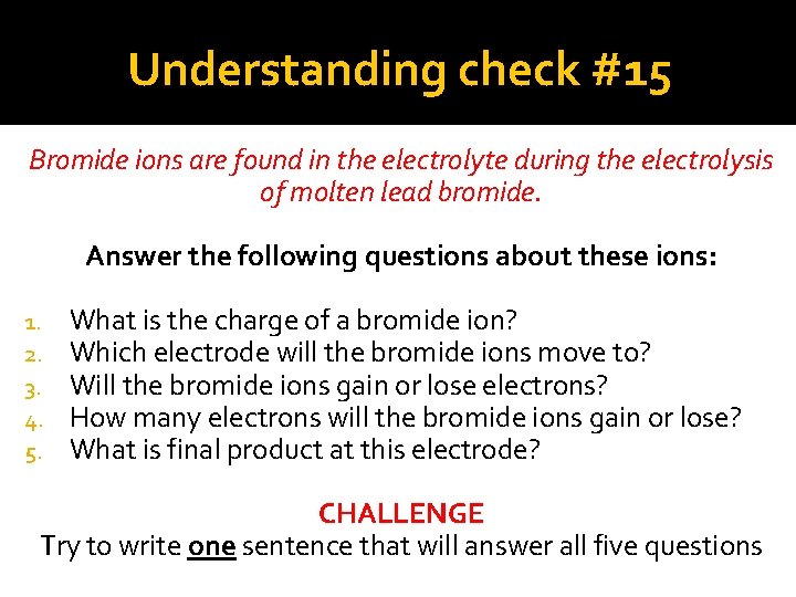 Understanding check #15 Bromide ions are found in the electrolyte during the electrolysis of