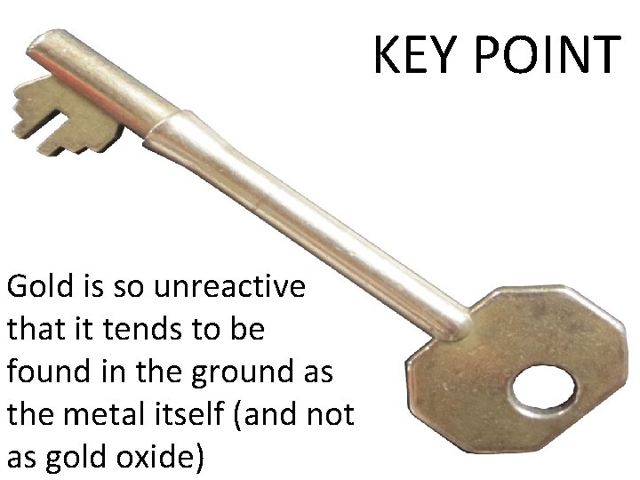 KEY POINT Gold is so unreactive that it tends to be found in the