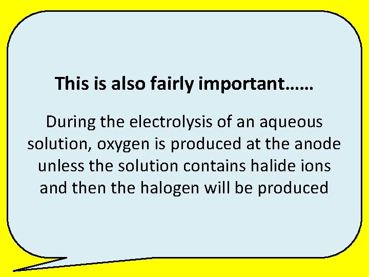 This is also fairly important…… During the electrolysis of an aqueous solution, oxygen is
