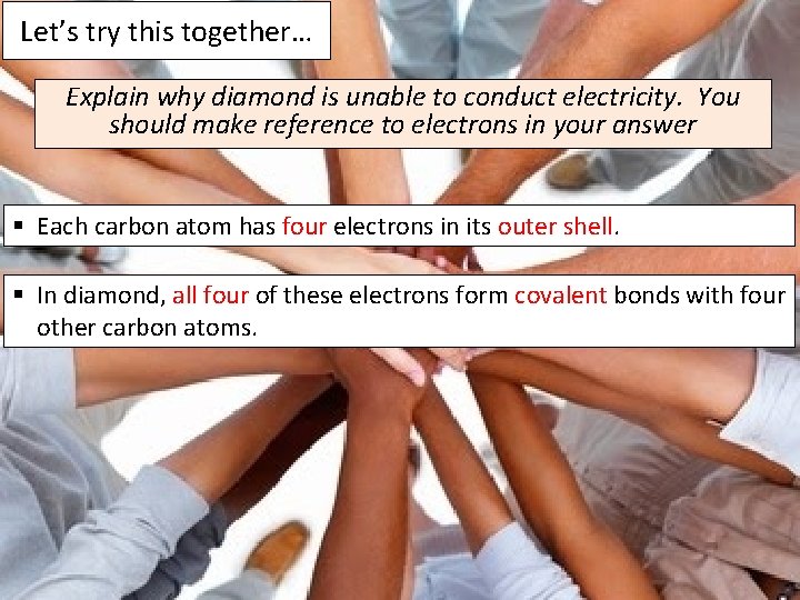 Let’s try this together… Explain why diamond is unable to conduct electricity. You should