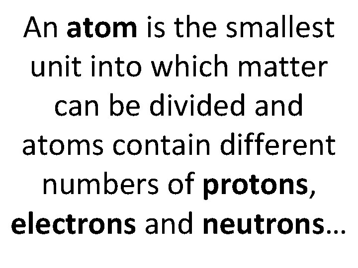 An atom is the smallest unit into which matter can be divided and atoms