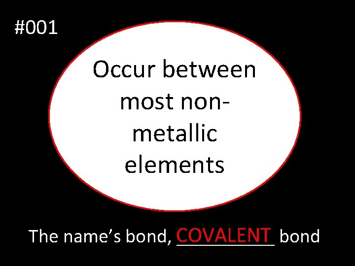 #001 Occur between most nonmetallic elements The name’s bond, COVALENT _____ bond 