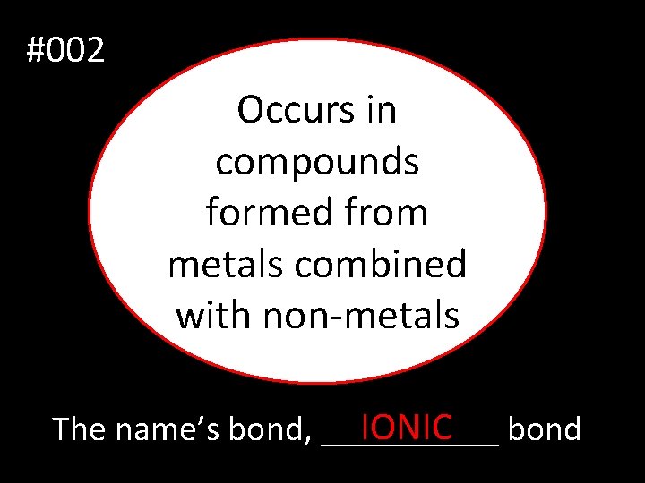 #002 Occurs in compounds formed from metals combined with non-metals IONIC bond The name’s