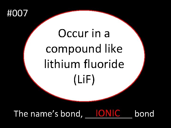 #007 Occur in a compound like lithium fluoride (Li. F) IONIC bond The name’s