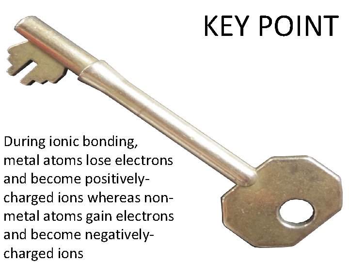 KEY POINT During ionic bonding, metal atoms lose electrons and become positivelycharged ions whereas