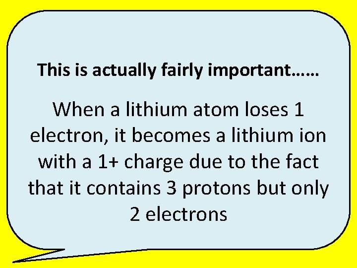 This is actually fairly important…… When a lithium atom loses 1 electron, it becomes