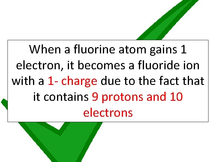 When a fluorine atom gains 1 electron, it becomes a fluoride ion with a