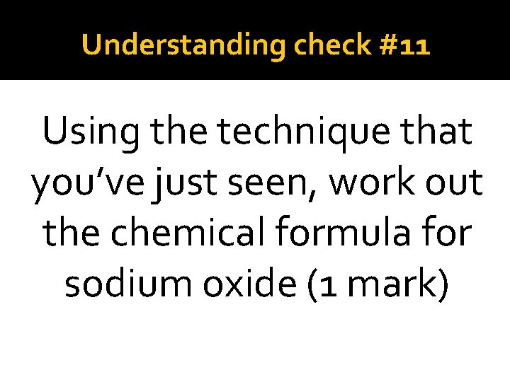 Understanding check #11 Using the technique that you’ve just seen, work out the chemical