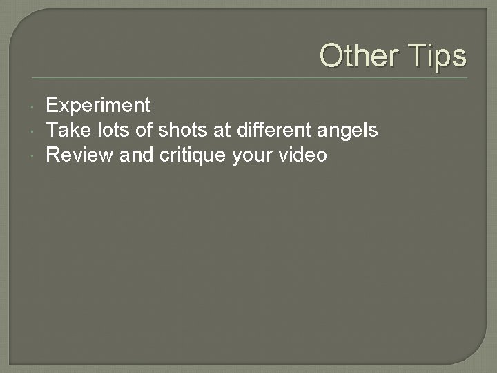 Other Tips Experiment Take lots of shots at different angels Review and critique your