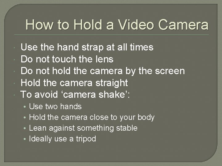 How to Hold a Video Camera Use the hand strap at all times Do