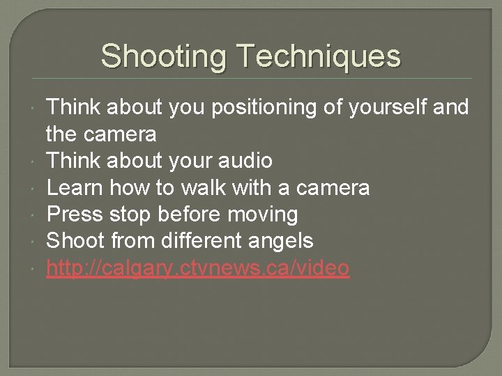 Shooting Techniques Think about you positioning of yourself and the camera Think about your