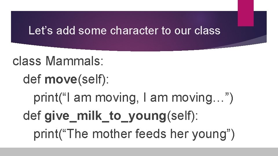 Let’s add some character to our class Mammals: def move(self): print(“I am moving, I