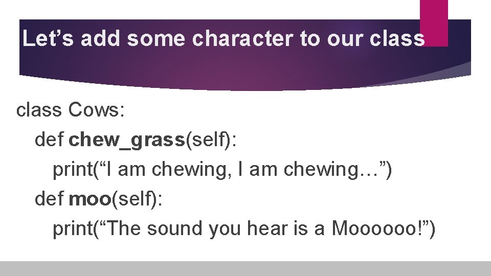 Let’s add some character to our class Cows: def chew_grass(self): print(“I am chewing, I