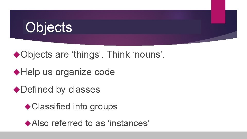 Objects Help are ‘things’. Think ‘nouns’. us organize code Defined by classes Classified Also